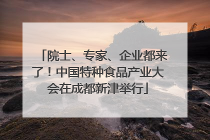 院士、专家、企业都来了！中国特种食品产业大会在成都新津举行